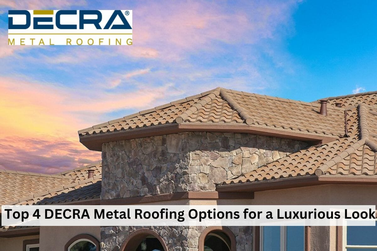 Top 4 DECRA Metal Roofing Options for a Luxurious Look