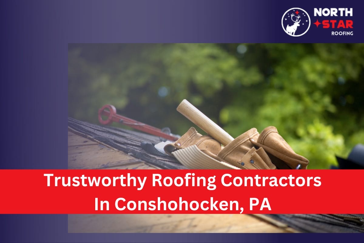 7 Trustworthy Roofing Contractors In Conshohocken, PA